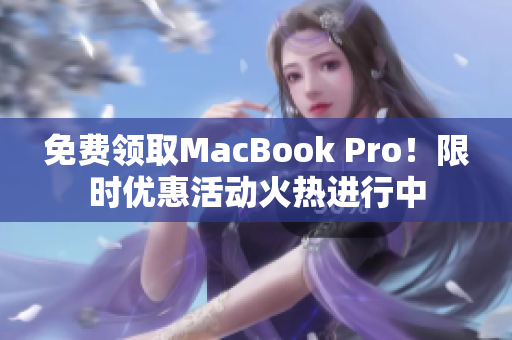 免费领取MacBook Pro！限时优惠活动火热进行中