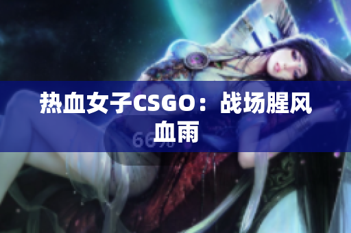热血女子CSGO：战场腥风血雨
