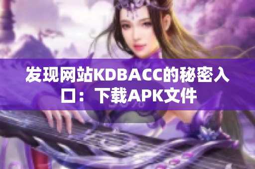发现网站KDBACC的秘密入口：下载APK文件