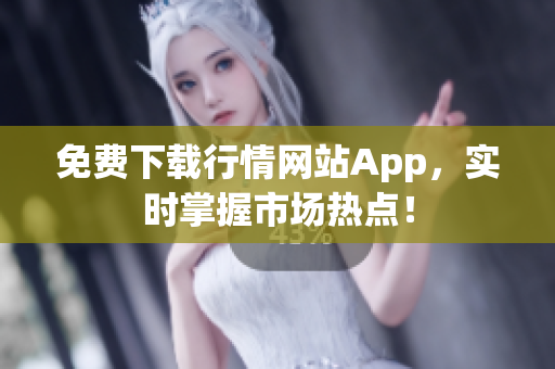 免费下载行情网站App，实时掌握市场热点！