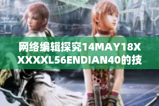 网络编辑探究14MAY18XXXXXL56ENDIAN40的技术研究成果