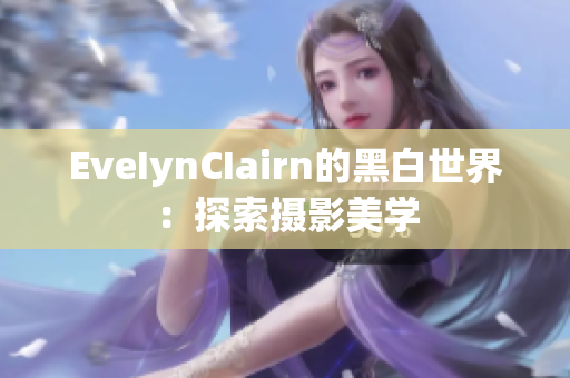 EveIynCIairn的黑白世界：探索摄影美学