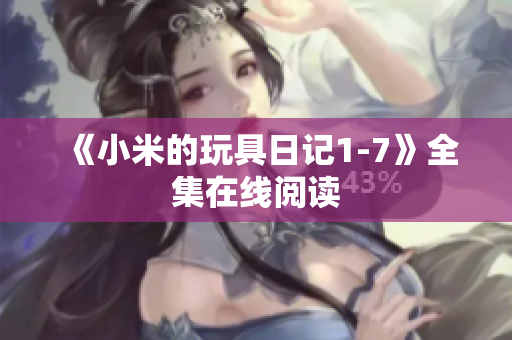 《小米的玩具日记1-7》全集在线阅读