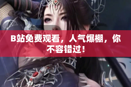 B站免费观看，人气爆棚，你不容错过！