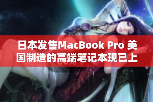 日本发售MacBook Pro 美国制造的高端笔记本现已上市