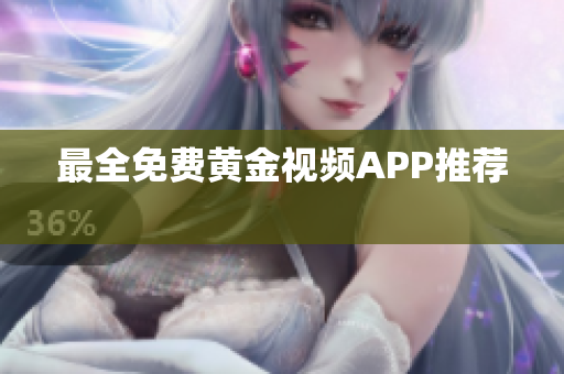 最全免费黄金视频APP推荐 