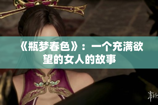 《瓶梦春色》：一个充满欲望的女人的故事