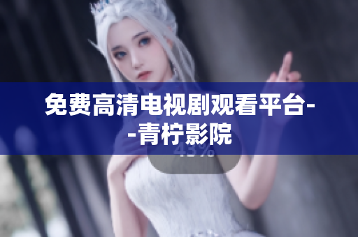 免费高清电视剧观看平台--青柠影院