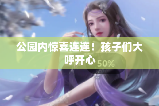 公园内惊喜连连！孩子们大呼开心