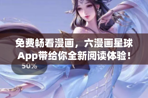 免费畅看漫画，六漫画星球App带给你全新阅读体验！