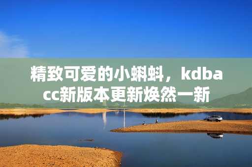 精致可爱的小蝌蚪，kdbacc新版本更新焕然一新
