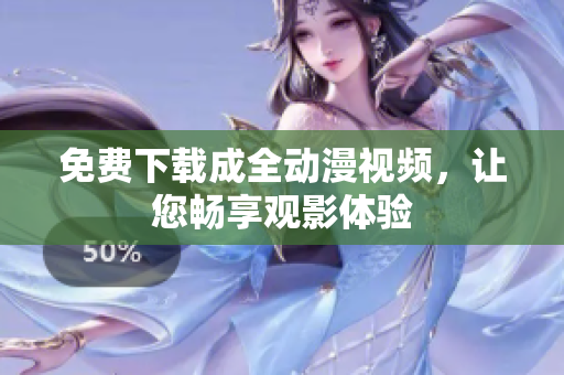 免费下载成全动漫视频，让您畅享观影体验