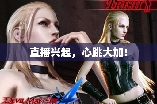 直播兴起，心跳大加！