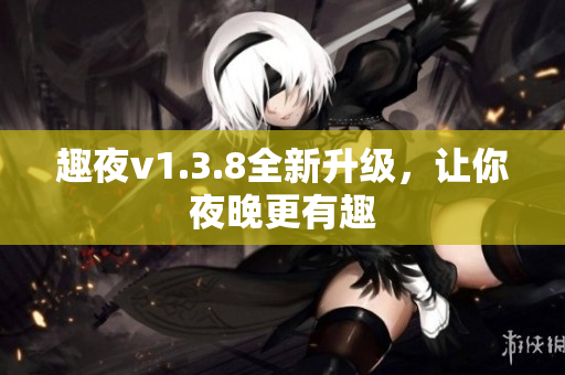 趣夜v1.3.8全新升级，让你夜晚更有趣