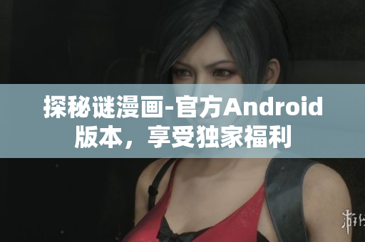探秘谜漫画-官方Android版本，享受独家福利