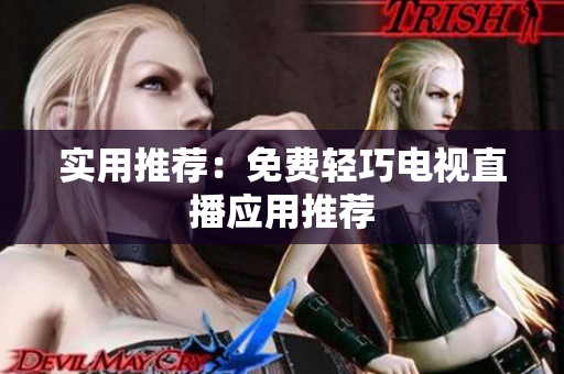 实用推荐：免费轻巧电视直播应用推荐