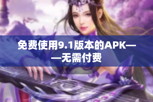 免费使用9.1版本的APK——无需付费