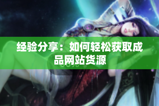 经验分享：如何轻松获取成品网站货源