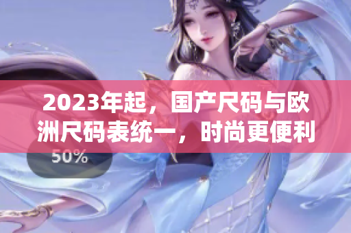 2023年起，国产尺码与欧洲尺码表统一，时尚更便利
