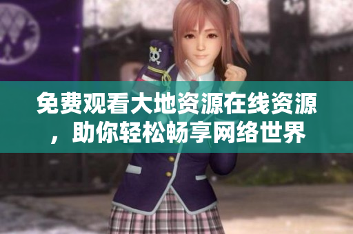 免费观看大地资源在线资源，助你轻松畅享网络世界
