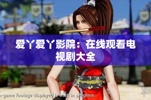 爱丫爱丫影院：在线观看电视剧大全