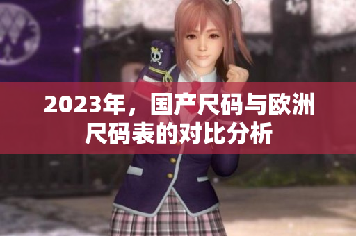 2023年，国产尺码与欧洲尺码表的对比分析
