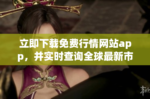 立即下载免费行情网站app，并实时查询全球最新市场行情！