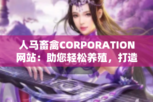 人马畜禽CORPORATION网站：助您轻松养殖，打造健康生活