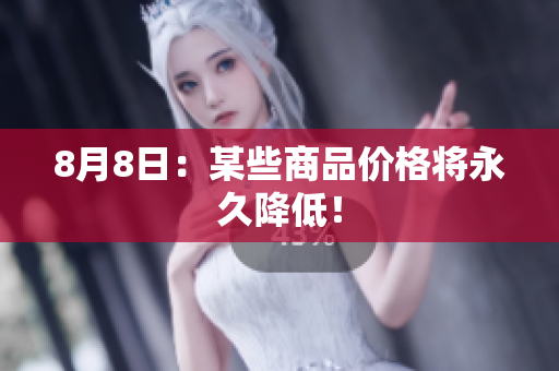 8月8日：某些商品价格将永久降低！