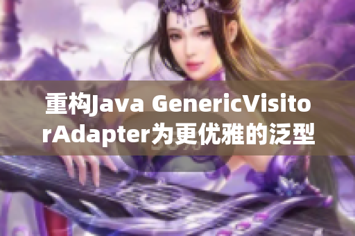 重构Java GenericVisitorAdapter为更优雅的泛型访问器