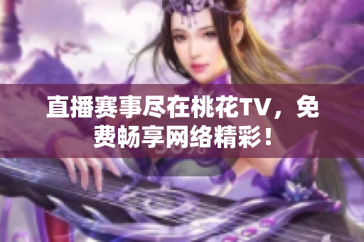 直播赛事尽在桃花TV，免费畅享网络精彩！