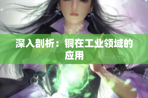 深入剖析：铜在工业领域的应用