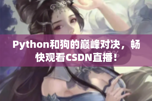 Python和狗的巅峰对决，畅快观看CSDN直播！