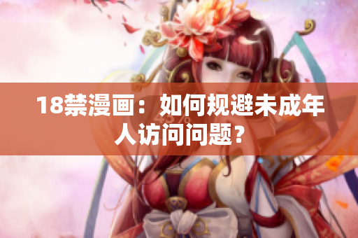 18禁漫画：如何规避未成年人访问问题？