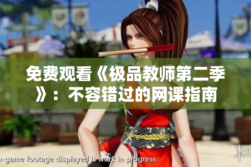 免费观看《极品教师第二季》：不容错过的网课指南