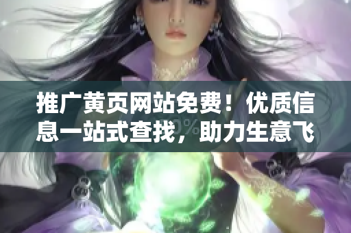 推广黄页网站免费！优质信息一站式查找，助力生意飞升！