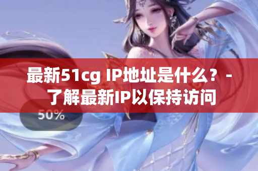 最新51cg IP地址是什么？- 了解最新IP以保持访问