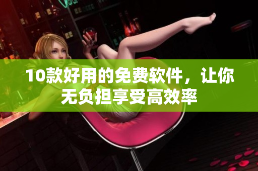 10款好用的免费软件，让你无负担享受高效率