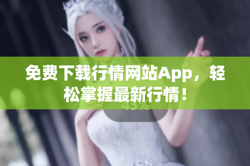 免费下载行情网站App，轻松掌握最新行情！