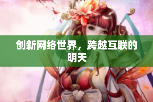 创新网络世界，跨越互联的明天