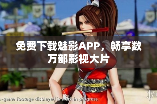 免费下载魅影APP，畅享数万部影视大片