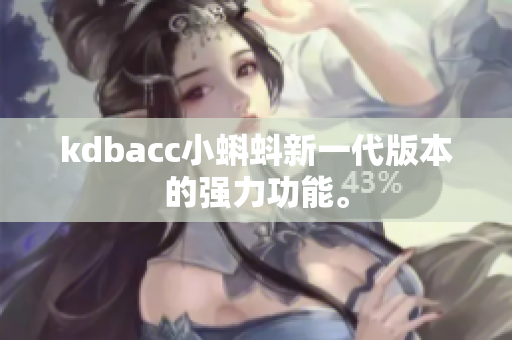 kdbacc小蝌蚪新一代版本的强力功能。
