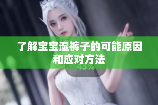 了解宝宝湿裤子的可能原因和应对方法