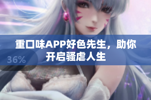 重口味APP好色先生，助你开启骚虐人生