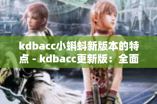 kdbacc小蝌蚪新版本的特点 - kdbacc更新版：全面升级体验