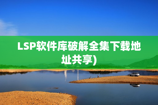 LSP软件库破解全集下载地址共享)