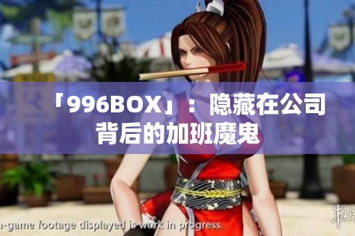 「996BOX」：隐藏在公司背后的加班魔鬼