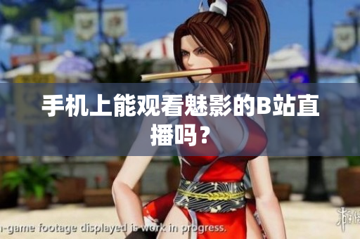 手机上能观看魅影的B站直播吗？