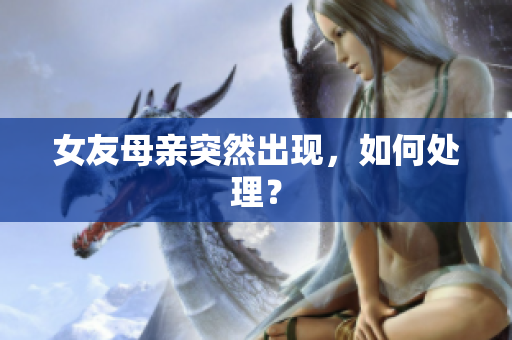 女友母亲突然出现，如何处理？
