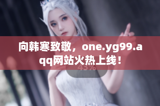 向韩寒致敬，one.yg99.aqq网站火热上线！